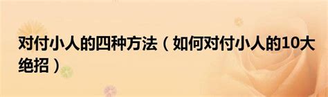 如何制小人|对付小人最好的10种方法：不深交、不得罪、不谈利……省心又实用